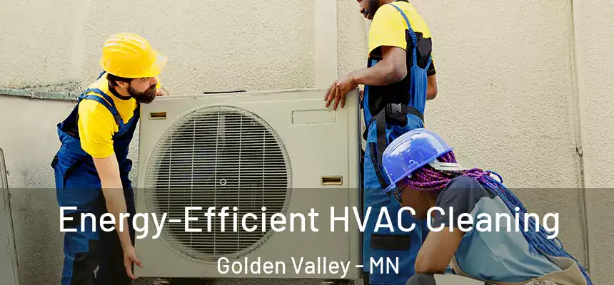 Energy-Efficient HVAC Cleaning Golden Valley - MN